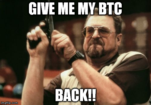 Am I The Only One Around Here Meme | GIVE ME MY BTC; BACK!! | image tagged in memes,am i the only one around here | made w/ Imgflip meme maker