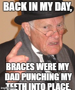 That would probably hurt more than braces. | BACK IN MY DAY, BRACES WERE MY DAD PUNCHING MY TEETH INTO PLACE. | image tagged in memes,back in my day,braces,funny | made w/ Imgflip meme maker