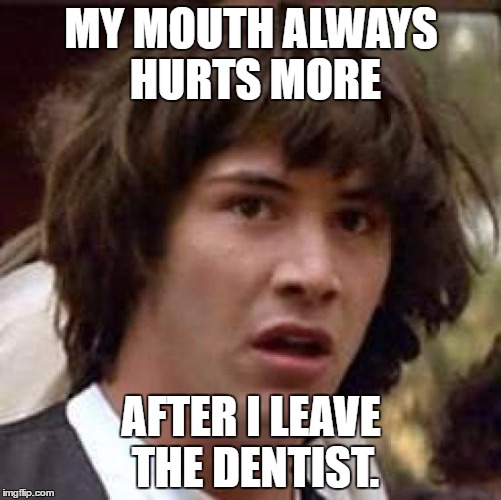 You know it to be true. | MY MOUTH ALWAYS HURTS MORE; AFTER I LEAVE THE DENTIST. | image tagged in memes,conspiracy keanu,dentist,funny | made w/ Imgflip meme maker