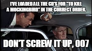 Q giving intructions | I'VE LOADED ALL THE CD'S FOR "TO KILL A MOCKINGBIRD" IN THE CORRECT ORDER. DON'T SCREW IT UP, 007 | image tagged in audio books,james bond | made w/ Imgflip meme maker