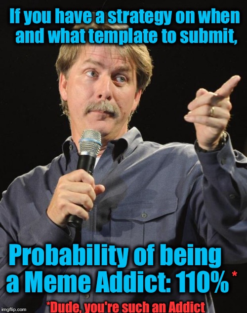 Jeff Foxworthy | If you have a strategy on when and what template to submit, Probability of being a Meme Addict: 110%; *; *Dude, you're such an Addict | image tagged in jeff foxworthy,memes,evilmandoevil,funny,you might be a meme addict | made w/ Imgflip meme maker