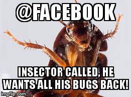 Facebook Bugs | @FACEBOOK; INSECTOR CALLED, HE WANTS ALL HIS BUGS BACK! | image tagged in insector,facebook,bugs | made w/ Imgflip meme maker