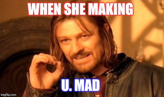 One Does Not Simply Meme | WHEN SHE MAKING; U. MAD | image tagged in memes,one does not simply | made w/ Imgflip meme maker