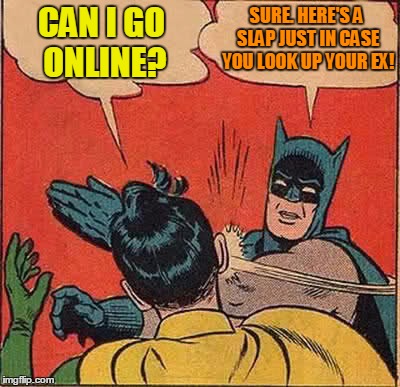 Batman Slapping Robin Meme | CAN I GO ONLINE? SURE. HERE'S A SLAP JUST IN CASE YOU LOOK UP YOUR EX! | image tagged in memes,batman slapping robin | made w/ Imgflip meme maker
