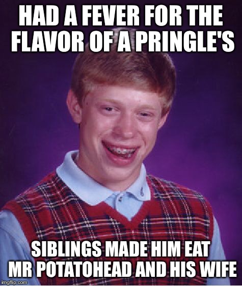 Bad Luck Brian Meme | HAD A FEVER FOR THE FLAVOR OF A PRINGLE'S SIBLINGS MADE HIM EAT MR POTATOHEAD AND HIS WIFE | image tagged in memes,bad luck brian | made w/ Imgflip meme maker