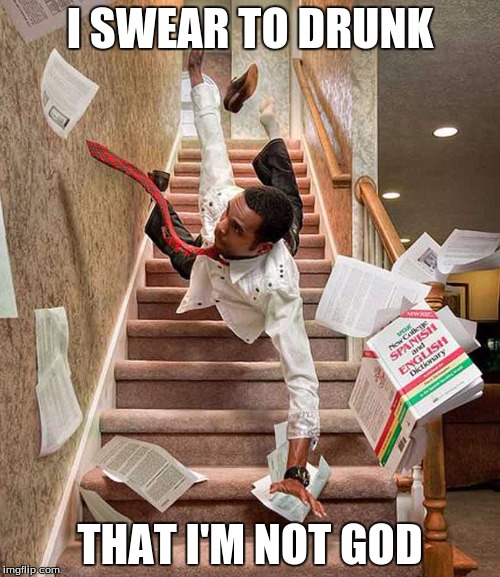 Falling down the stairs | I SWEAR TO DRUNK; THAT I'M NOT GOD | image tagged in falling down the stairs,memes,drunk | made w/ Imgflip meme maker