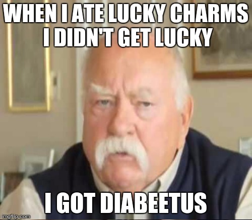 WHEN I ATE LUCKY CHARMS I DIDN'T GET LUCKY I GOT DIABEETUS | made w/ Imgflip meme maker