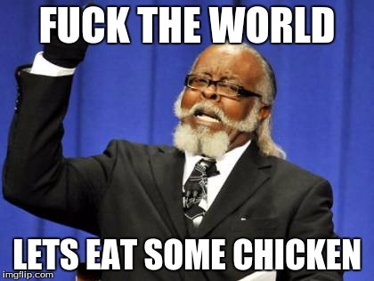 Too Damn High Meme | FUCK THE WORLD; LETS EAT SOME CHICKEN | image tagged in memes,too damn high | made w/ Imgflip meme maker