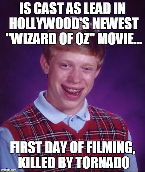 Bad Luck Brian Meme | IS CAST AS LEAD IN HOLLYWOOD'S NEWEST "WIZARD OF OZ" MOVIE... FIRST DAY OF FILMING, KILLED BY TORNADO | image tagged in memes,bad luck brian | made w/ Imgflip meme maker