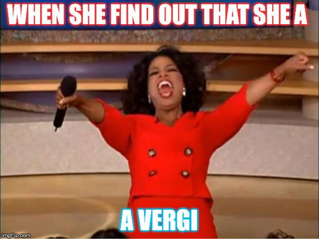 Oprah You Get A Meme | WHEN SHE FIND OUT THAT SHE A; A VERGI | image tagged in memes,oprah you get a | made w/ Imgflip meme maker