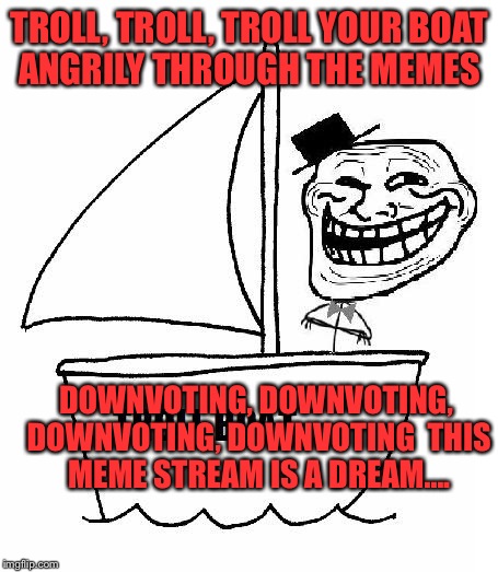 The Way I Imagine A Troll Spends Their Summer  | TROLL, TROLL, TROLL YOUR BOAT ANGRILY THROUGH THE MEMES; DOWNVOTING, DOWNVOTING, DOWNVOTING, DOWNVOTING  THIS MEME STREAM IS A DREAM.... | image tagged in lynch1979,troll face,memes,lol | made w/ Imgflip meme maker