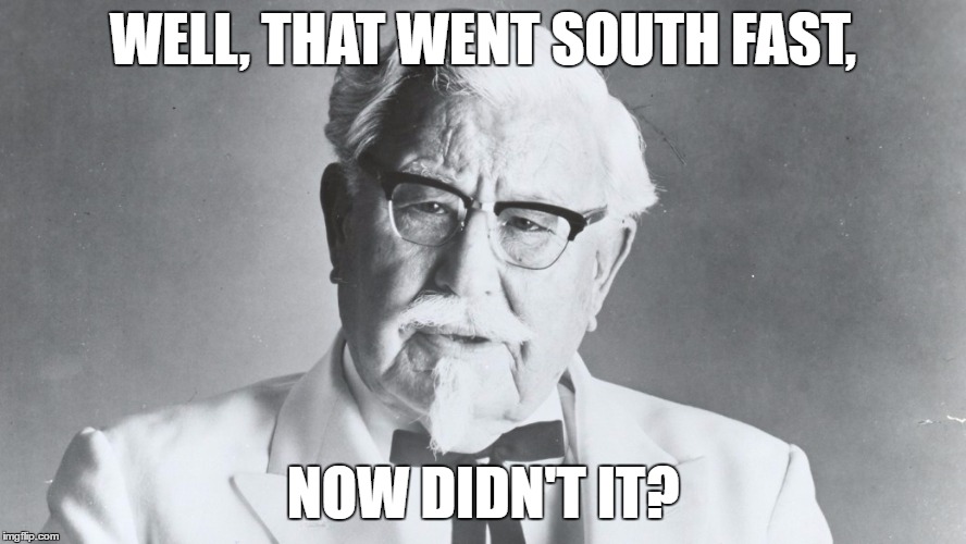 Colonel Sanders | WELL, THAT WENT SOUTH FAST, NOW DIDN'T IT? | image tagged in off topic,meme | made w/ Imgflip meme maker