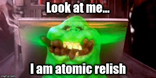 Slimer hot dogs | Look at me... I am atomic relish | image tagged in slimer hot dogs | made w/ Imgflip meme maker