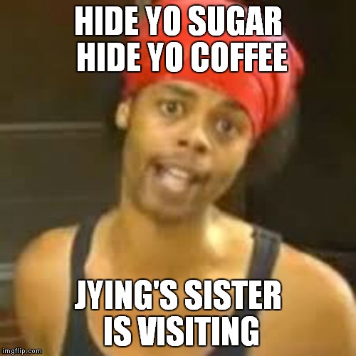 HIDE YO SUGAR HIDE YO COFFEE JYING'S SISTER IS VISITING | made w/ Imgflip meme maker