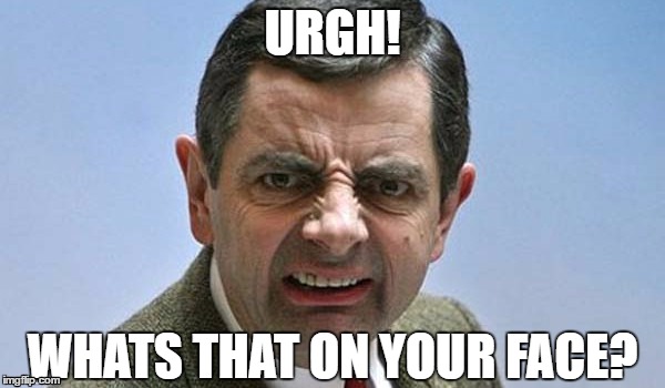 Urgh! Whats that on your face? | URGH! WHATS THAT ON YOUR FACE? | image tagged in urgh,mr bean,mrbean | made w/ Imgflip meme maker