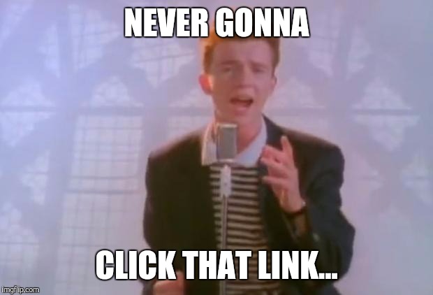 Rick Astley | NEVER GONNA; CLICK THAT LINK... | image tagged in rick astley | made w/ Imgflip meme maker