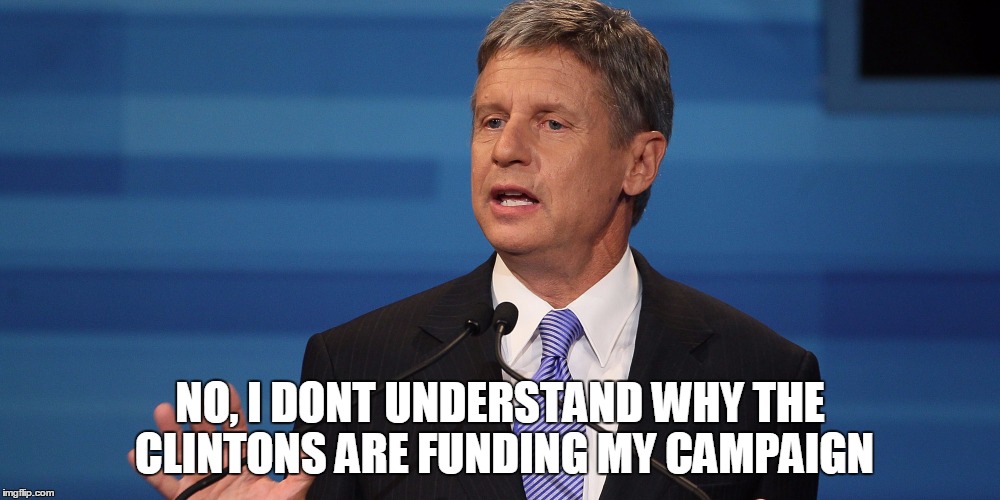 Gary Johnson |  NO, I DONT UNDERSTAND WHY THE CLINTONS ARE FUNDING MY CAMPAIGN | image tagged in gary johnson | made w/ Imgflip meme maker