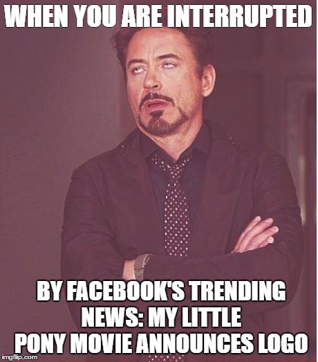 Face You Make Robert Downey Jr | WHEN YOU ARE INTERRUPTED; BY FACEBOOK'S TRENDING NEWS: MY LITTLE PONY MOVIE ANNOUNCES LOGO | image tagged in memes,face you make robert downey jr | made w/ Imgflip meme maker