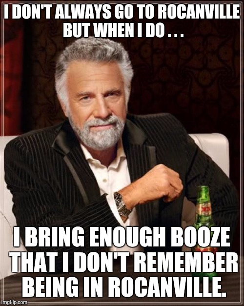 The Most Interesting Man In The World | I DON'T ALWAYS GO TO ROCANVILLE BUT WHEN I DO . . . I BRING ENOUGH BOOZE THAT I DON'T REMEMBER BEING IN ROCANVILLE. | image tagged in memes,the most interesting man in the world | made w/ Imgflip meme maker