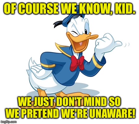 OF COURSE WE KNOW, KID. WE JUST DON'T MIND SO WE PRETEND WE'RE UNAWARE! | made w/ Imgflip meme maker