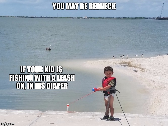 YOU MAY BE REDNECK; IF YOUR KID IS FISHING WITH A LEASH ON, IN HIS DIAPER | image tagged in redneck,fishing | made w/ Imgflip meme maker