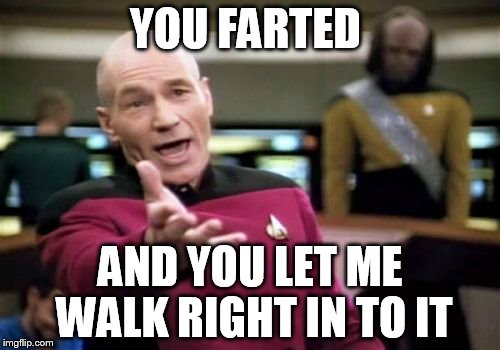 funny fart | YOU FARTED; AND YOU LET ME WALK RIGHT IN TO IT | image tagged in memes,picard wtf,fart | made w/ Imgflip meme maker