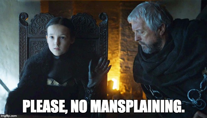 No mansplaining on Bear Island! | PLEASE, NO MANSPLAINING. | image tagged in game of thrones | made w/ Imgflip meme maker