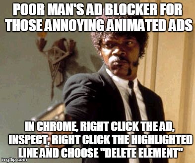 Animate That Again I Dare You | POOR MAN'S AD BLOCKER FOR THOSE ANNOYING ANIMATED ADS; IN CHROME, RIGHT CLICK THE AD, INSPECT, RIGHT CLICK THE HIGHLIGHTED LINE AND CHOOSE "DELETE ELEMENT" | image tagged in memes,say that again i dare you,ad blocker | made w/ Imgflip meme maker