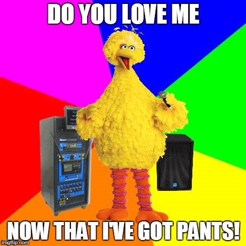 Wrong lyrics karaoke Big Bird sings the Dave Clark Five | DO YOU LOVE ME; NOW THAT I'VE GOT PANTS! | image tagged in wrong lyrics karaoke big bird,1960's,rock and roll,classic rock,funny memes | made w/ Imgflip meme maker