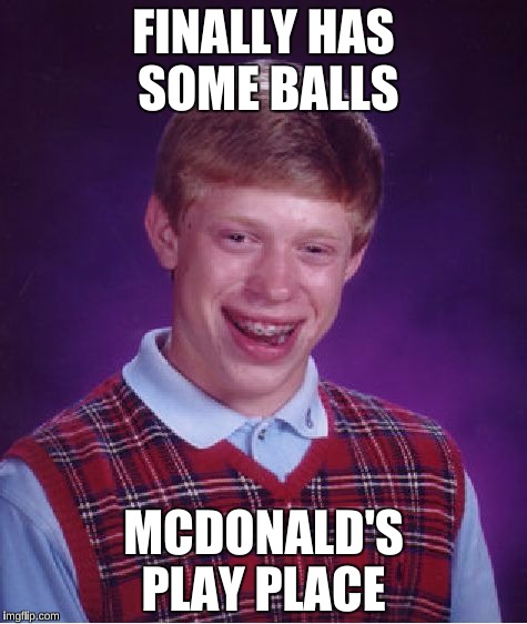 Bad Luck Brian Meme | FINALLY HAS SOME BALLS; MCDONALD'S PLAY PLACE | image tagged in memes,bad luck brian | made w/ Imgflip meme maker