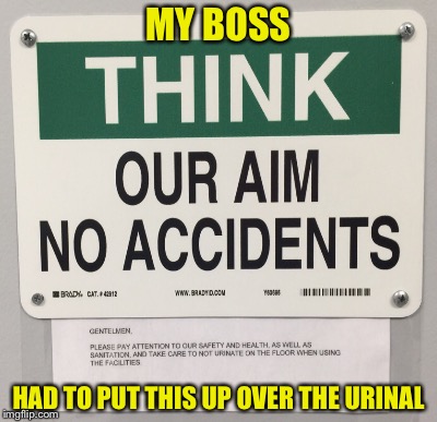 MY BOSS HAD TO PUT THIS UP OVER THE URINAL | made w/ Imgflip meme maker