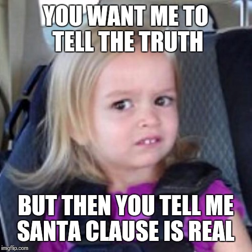 disney girl | YOU WANT ME TO TELL THE TRUTH; BUT THEN YOU TELL ME SANTA CLAUSE IS REAL | image tagged in disney girl | made w/ Imgflip meme maker