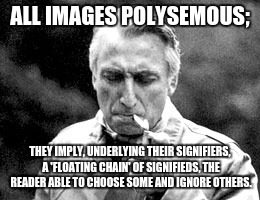 ALL IMAGES POLYSEMOUS;; THEY IMPLY, UNDERLYING THEIR SIGNIFIERS, A 'FLOATING CHAIN' OF SIGNIFIEDS, THE READER ABLE TO CHOOSE SOME AND IGNORE OTHERS. | made w/ Imgflip meme maker