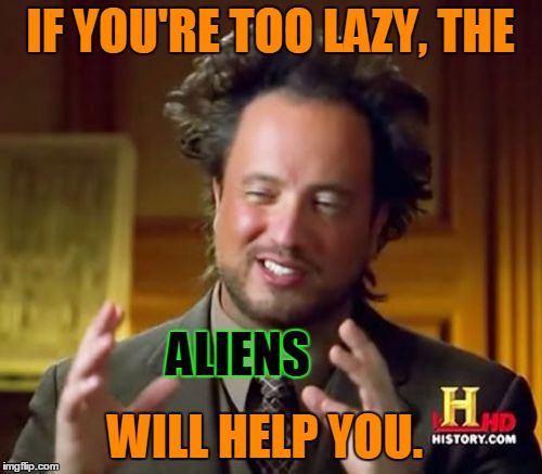 Ancient Aliens Meme | IF YOU'RE TOO LAZY, THE ALIENS WILL HELP YOU. | image tagged in memes,ancient aliens | made w/ Imgflip meme maker