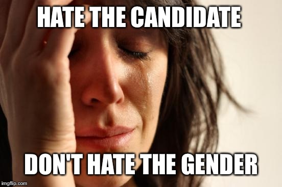 First World Problems Meme | HATE THE CANDIDATE DON'T HATE THE GENDER | image tagged in memes,first world problems | made w/ Imgflip meme maker