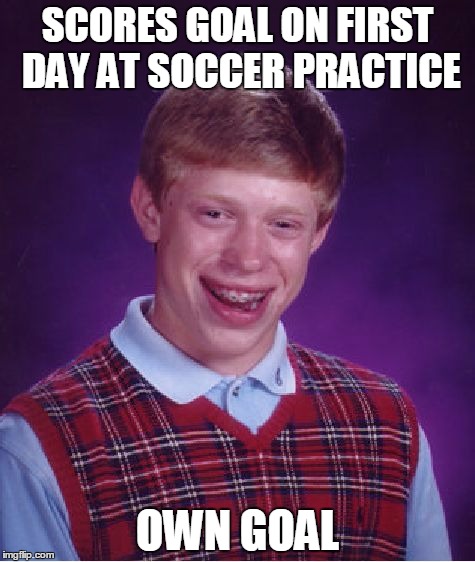 Bad Luck Brian Meme |  SCORES GOAL ON FIRST DAY AT SOCCER PRACTICE; OWN GOAL | image tagged in memes,bad luck brian | made w/ Imgflip meme maker