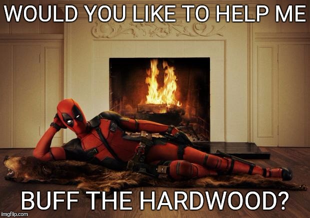 Deadpool movie | WOULD YOU LIKE TO HELP ME; BUFF THE HARDWOOD? | image tagged in deadpool movie | made w/ Imgflip meme maker