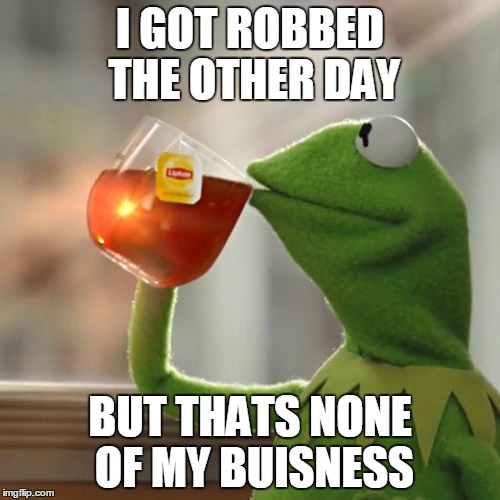 But That's None Of My Business Meme |  I GOT ROBBED THE OTHER DAY; BUT THATS NONE OF MY BUISNESS | image tagged in memes,but thats none of my business,kermit the frog | made w/ Imgflip meme maker
