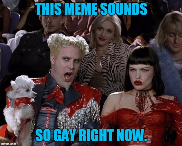 Mugatu So Hot Right Now Meme | THIS MEME SOUNDS SO GAY RIGHT NOW. | image tagged in memes,mugatu so hot right now | made w/ Imgflip meme maker