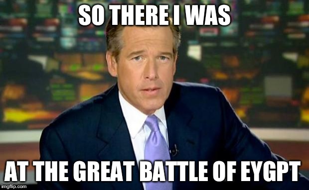 Brian Williams Was There Meme | SO THERE I WAS; AT THE GREAT BATTLE OF EYGPT | image tagged in memes,brian williams was there | made w/ Imgflip meme maker