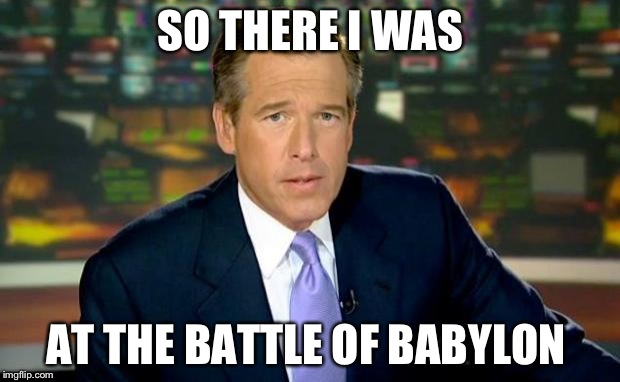 Brian Williams Was There Meme | SO THERE I WAS; AT THE BATTLE OF BABYLON | image tagged in memes,brian williams was there | made w/ Imgflip meme maker