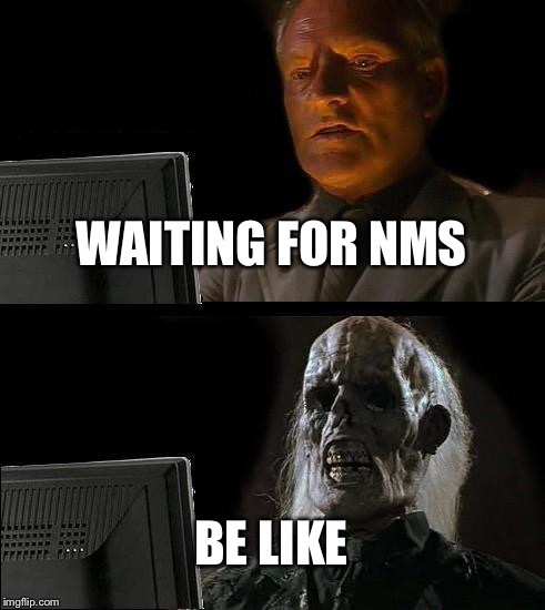 I'll Just Wait Here | WAITING FOR NMS; BE LIKE | image tagged in memes,ill just wait here | made w/ Imgflip meme maker