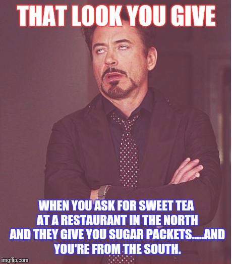 Face You Make Robert Downey Jr | THAT LOOK YOU GIVE; WHEN YOU ASK FOR SWEET TEA AT A RESTAURANT IN THE NORTH AND THEY GIVE YOU SUGAR PACKETS.....AND YOU'RE FROM THE SOUTH. | image tagged in memes,face you make robert downey jr | made w/ Imgflip meme maker
