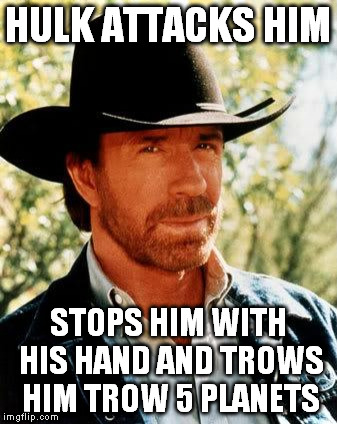 Chuck Norris | HULK ATTACKS HIM; STOPS HIM WITH HIS HAND AND TROWS HIM TROW 5 PLANETS | image tagged in chuck norris | made w/ Imgflip meme maker