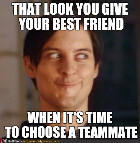 That look you give your friend |  THAT LOOK YOU GIVE YOUR BEST FRIEND; WHEN IT'S TIME TO CHOOSE A TEAMMATE | image tagged in that look you give your friend | made w/ Imgflip meme maker