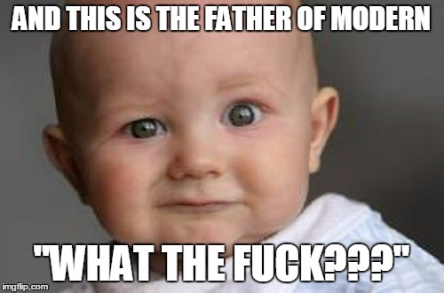 AND THIS IS THE FATHER OF MODERN "WHAT THE F**K???" | made w/ Imgflip meme maker