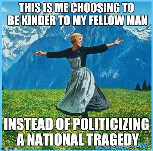 This is me not caring | THIS IS ME CHOOSING TO BE KINDER TO MY FELLOW MAN; INSTEAD OF POLITICIZING A NATIONAL TRAGEDY | image tagged in this is me not caring | made w/ Imgflip meme maker