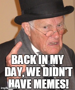 Back In My Day Meme | BACK IN MY DAY, WE DIDN'T HAVE MEMES! | image tagged in memes,back in my day | made w/ Imgflip meme maker