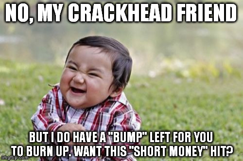 Evil Toddler Meme | NO, MY CRACKHEAD FRIEND BUT I DO HAVE A "BUMP" LEFT FOR YOU TO BURN UP. WANT THIS "SHORT MONEY" HIT? | image tagged in memes,evil toddler | made w/ Imgflip meme maker