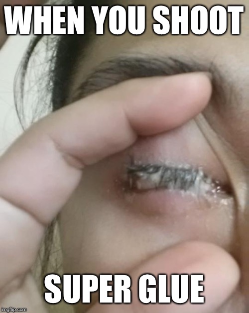 WHEN YOU SHOOT; SUPER GLUE | image tagged in eyes,facial,pink,jizz in my pants | made w/ Imgflip meme maker